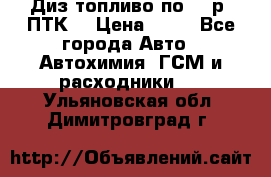 Диз.топливо по 30 р. ПТК. › Цена ­ 30 - Все города Авто » Автохимия, ГСМ и расходники   . Ульяновская обл.,Димитровград г.